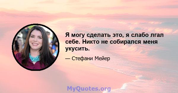 Я могу сделать это, я слабо лгал себе. Никто не собирался меня укусить.