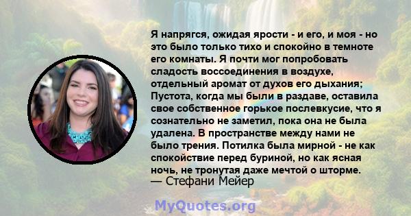 Я напрягся, ожидая ярости - и его, и моя - но это было только тихо и спокойно в темноте его комнаты. Я почти мог попробовать сладость воссоединения в воздухе, отдельный аромат от духов его дыхания; Пустота, когда мы