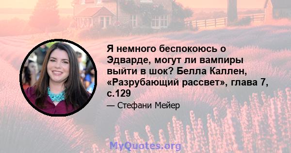 Я немного беспокоюсь о Эдварде, могут ли вампиры выйти в шок? Белла Каллен, «Разрубающий рассвет», глава 7, с.129