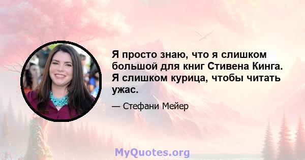 Я просто знаю, что я слишком большой для книг Стивена Кинга. Я слишком курица, чтобы читать ужас.