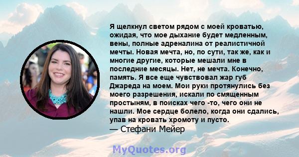 Я щелкнул светом рядом с моей кроватью, ожидая, что мое дыхание будет медленным, вены, полные адреналина от реалистичной мечты. Новая мечта, но, по сути, так же, как и многие другие, которые мешали мне в последние