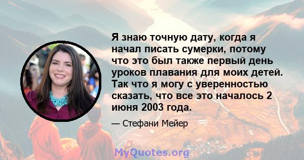 Я знаю точную дату, когда я начал писать сумерки, потому что это был также первый день уроков плавания для моих детей. Так что я могу с уверенностью сказать, что все это началось 2 июня 2003 года.