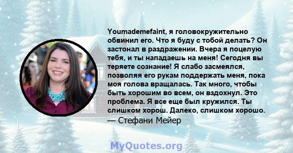 Youmademefaint, я головокружительно обвинил его. Что я буду с тобой делать? Он застонал в раздражении. Вчера я поцелую тебя, и ты нападаешь на меня! Сегодня вы теряете сознание! Я слабо засмеялся, позволяя его рукам