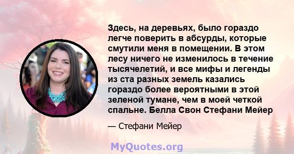 Здесь, на деревьях, было гораздо легче поверить в абсурды, которые смутили меня в помещении. В этом лесу ничего не изменилось в течение тысячелетий, и все мифы и легенды из ста разных земель казались гораздо более