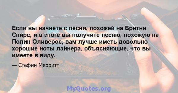 Если вы начнете с песни, похожей на Бритни Спирс, и в итоге вы получите песню, похожую на Полин Оливерос, вам лучше иметь довольно хорошие ноты лайнера, объясняющие, что вы имеете в виду.