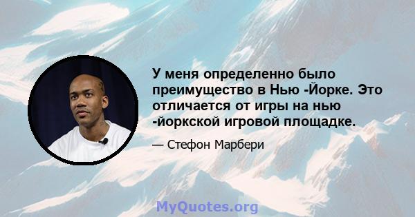 У меня определенно было преимущество в Нью -Йорке. Это отличается от игры на нью -йоркской игровой площадке.