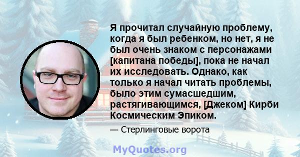 Я прочитал случайную проблему, когда я был ребенком, но нет, я не был очень знаком с персонажами [капитана победы], пока не начал их исследовать. Однако, как только я начал читать проблемы, было этим сумасшедшим,