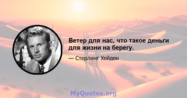 Ветер для нас, что такое деньги для жизни на берегу.