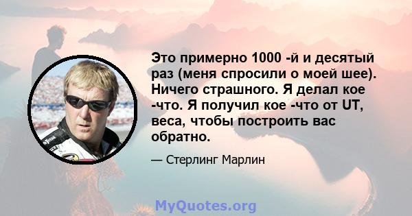 Это примерно 1000 -й и десятый раз (меня спросили о моей шее). Ничего страшного. Я делал кое -что. Я получил кое -что от UT, веса, чтобы построить вас обратно.