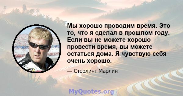 Мы хорошо проводим время. Это то, что я сделал в прошлом году. Если вы не можете хорошо провести время, вы можете остаться дома. Я чувствую себя очень хорошо.