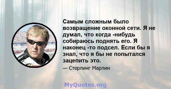 Самым сложным было возвращение оконной сети. Я не думал, что когда -нибудь собираюсь поднять его. Я наконец -то подсел. Если бы я знал, что я бы не попытался зацепить это.