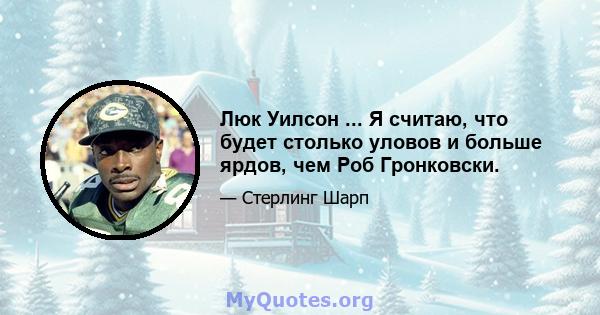 Люк Уилсон ... Я считаю, что будет столько уловов и больше ярдов, чем Роб Гронковски.