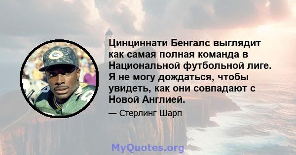 Цинциннати Бенгалс выглядит как самая полная команда в Национальной футбольной лиге. Я не могу дождаться, чтобы увидеть, как они совпадают с Новой Англией.