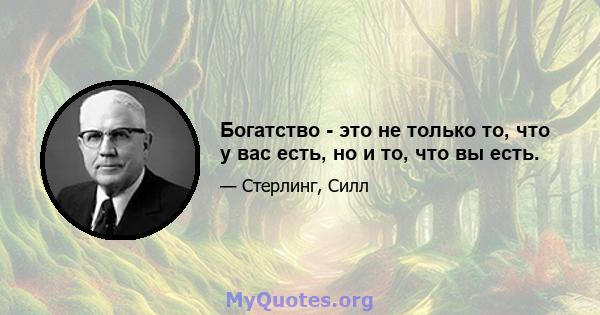 Богатство - это не только то, что у вас есть, но и то, что вы есть.