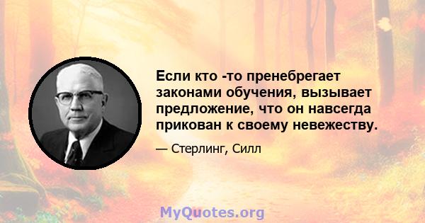 Если кто -то пренебрегает законами обучения, вызывает предложение, что он навсегда прикован к своему невежеству.