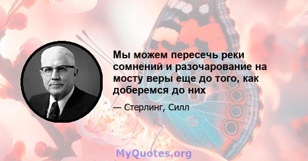 Мы можем пересечь реки сомнений и разочарование на мосту веры еще до того, как доберемся до них