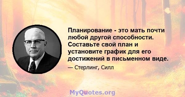 Планирование - это мать почти любой другой способности. Составьте свой план и установите график для его достижений в письменном виде.