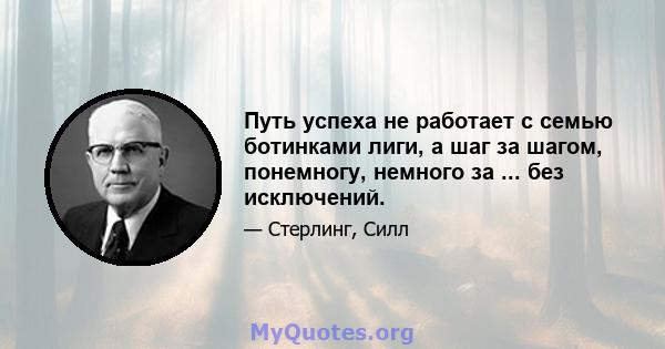 Путь успеха не работает с семью ботинками лиги, а шаг за шагом, понемногу, немного за ... без исключений.