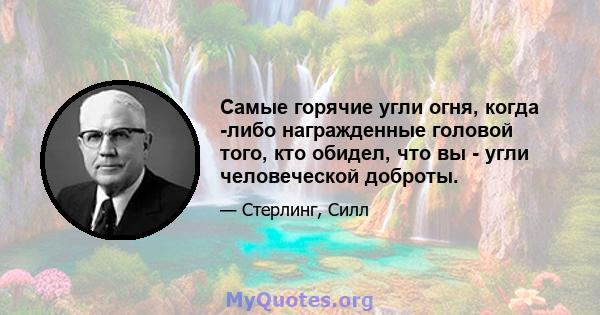 Самые горячие угли огня, когда -либо награжденные головой того, кто обидел, что вы - угли человеческой доброты.