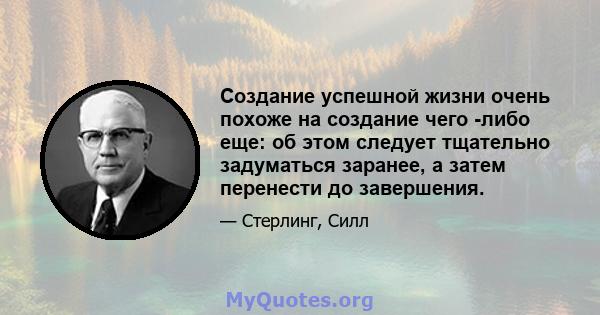 Создание успешной жизни очень похоже на создание чего -либо еще: об этом следует тщательно задуматься заранее, а затем перенести до завершения.