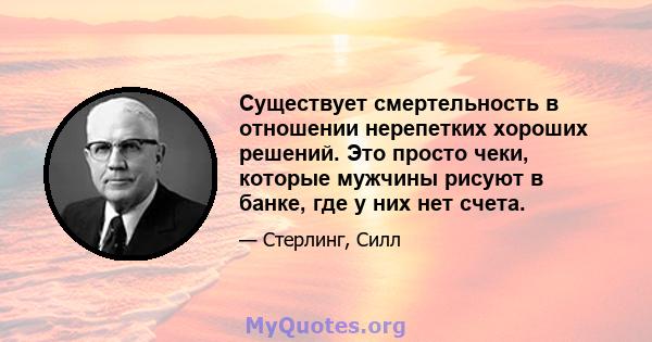 Существует смертельность в отношении нерепетких хороших решений. Это просто чеки, которые мужчины рисуют в банке, где у них нет счета.