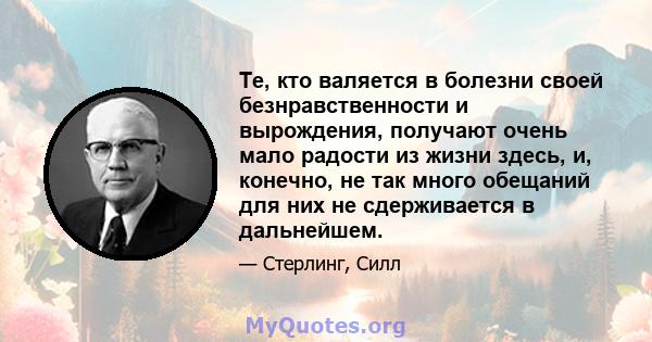 Те, кто валяется в болезни своей безнравственности и вырождения, получают очень мало радости из жизни здесь, и, конечно, не так много обещаний для них не сдерживается в дальнейшем.