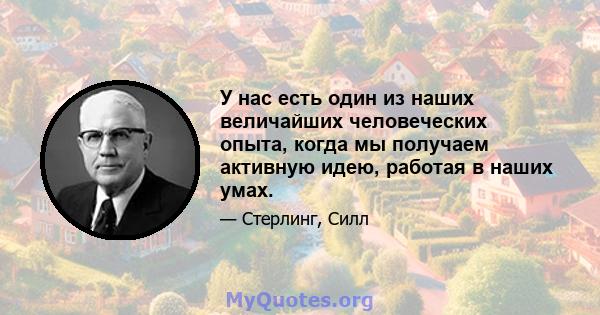 У нас есть один из наших величайших человеческих опыта, когда мы получаем активную идею, работая в наших умах.