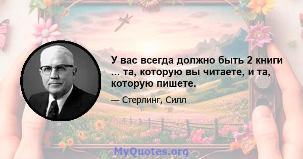 У вас всегда должно быть 2 книги ... та, которую вы читаете, и та, которую пишете.