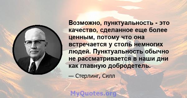 Возможно, пунктуальность - это качество, сделанное еще более ценным, потому что она встречается у столь немногих людей. Пунктуальность обычно не рассматривается в наши дни как главную добродетель.