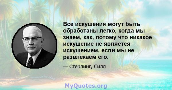 Все искушения могут быть обработаны легко, когда мы знаем, как, потому что никакое искушение не является искушением, если мы не развлекаем его.