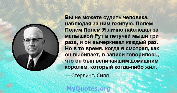 Вы не можете судить человека, наблюдая за ним вживую. Полем Полем Полем Я лично наблюдал за малышкой Рут в летучей мыши три раза, и он вычеркивал каждый раз. Но в то время, когда я смотрел, как он выбивает, в записи