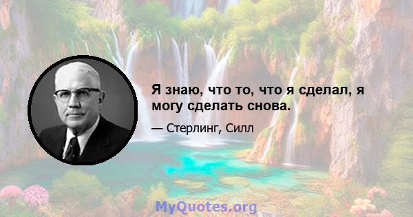 Я знаю, что то, что я сделал, я могу сделать снова.