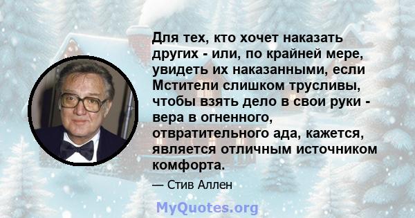 Для тех, кто хочет наказать других - или, по крайней мере, увидеть их наказанными, если Мстители слишком трусливы, чтобы взять дело в свои руки - вера в огненного, отвратительного ада, кажется, является отличным