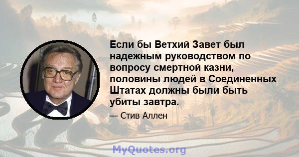 Если бы Ветхий Завет был надежным руководством по вопросу смертной казни, половины людей в Соединенных Штатах должны были быть убиты завтра.