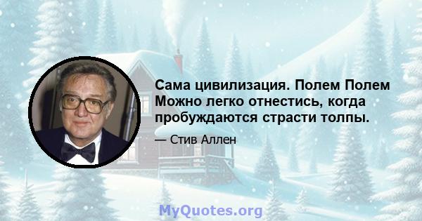 Сама цивилизация. Полем Полем Можно легко отнестись, когда пробуждаются страсти толпы.