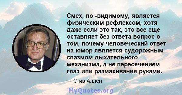 Смех, по -видимому, является физическим рефлексом, хотя даже если это так, это все еще оставляет без ответа вопрос о том, почему человеческий ответ на юмор является судорожным спазмом дыхательного механизма, а не