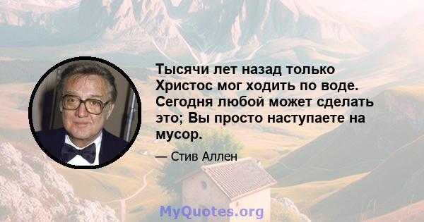 Тысячи лет назад только Христос мог ходить по воде. Сегодня любой может сделать это; Вы просто наступаете на мусор.