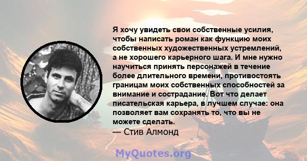 Я хочу увидеть свои собственные усилия, чтобы написать роман как функцию моих собственных художественных устремлений, а не хорошего карьерного шага. И мне нужно научиться принять персонажей в течение более длительного