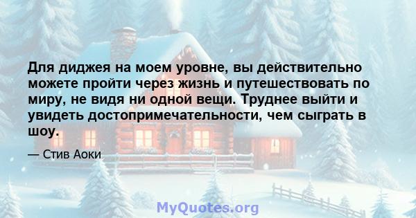 Для диджея на моем уровне, вы действительно можете пройти через жизнь и путешествовать по миру, не видя ни одной вещи. Труднее выйти и увидеть достопримечательности, чем сыграть в шоу.