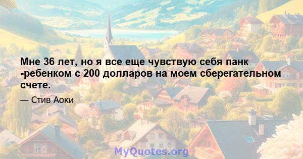 Мне 36 лет, но я все еще чувствую себя панк -ребенком с 200 долларов на моем сберегательном счете.