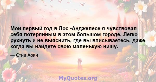 Мой первый год в Лос -Анджелесе я чувствовал себя потерянным в этом большом городе. Легко рухнуть и не выяснить, где вы вписываетесь, даже когда вы найдете свою маленькую нишу.