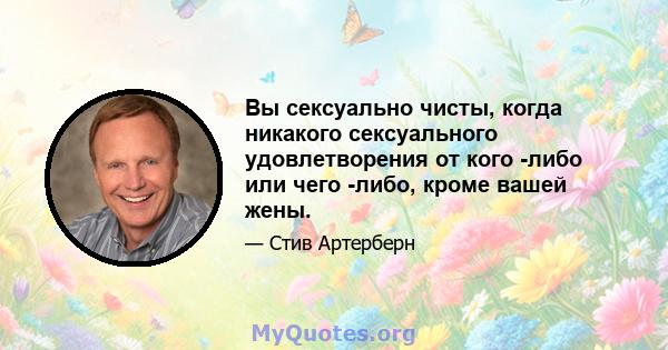 Вы сексуально чисты, когда никакого сексуального удовлетворения от кого -либо или чего -либо, кроме вашей жены.