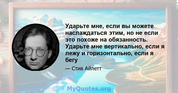 Ударьте мне, если вы можете наслаждаться этим, но не если это похоже на обязанность. Ударьте мне вертикально, если я лежу и горизонтально, если я бегу