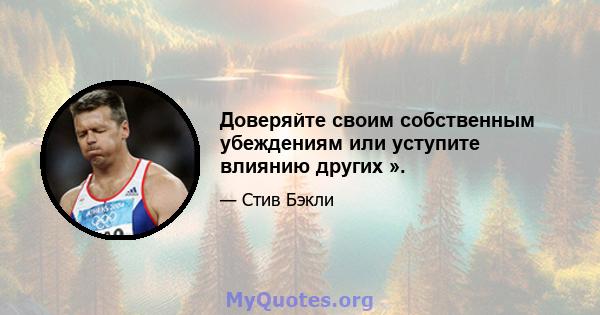 Доверяйте своим собственным убеждениям или уступите влиянию других ».