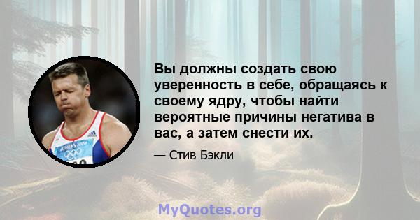 Вы должны создать свою уверенность в себе, обращаясь к своему ядру, чтобы найти вероятные причины негатива в вас, а затем снести их.