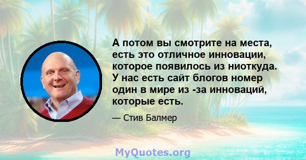 А потом вы смотрите на места, есть это отличное инновации, которое появилось из ниоткуда. У нас есть сайт блогов номер один в мире из -за инноваций, которые есть.