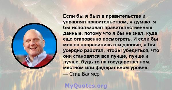 Если бы я был в правительстве и управлял правительством, я думаю, я бы использовал правительственные данные, потому что я бы не знал, куда еще откровенно посмотреть. И если бы мне не понравились эти данные, я бы усердно 