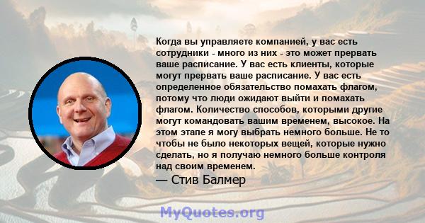 Когда вы управляете компанией, у вас есть сотрудники - много из них - это может прервать ваше расписание. У вас есть клиенты, которые могут прервать ваше расписание. У вас есть определенное обязательство помахать