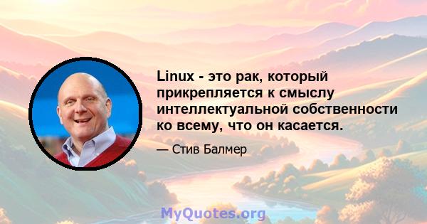 Linux - это рак, который прикрепляется к смыслу интеллектуальной собственности ко всему, что он касается.