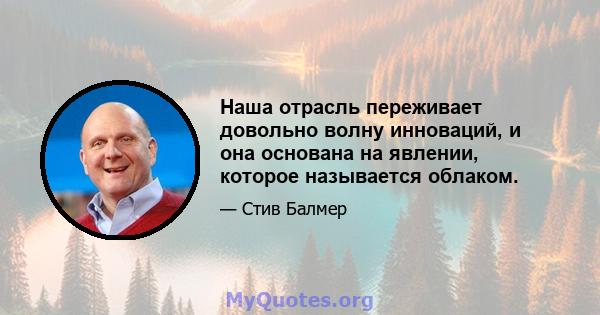 Наша отрасль переживает довольно волну инноваций, и она основана на явлении, которое называется облаком.